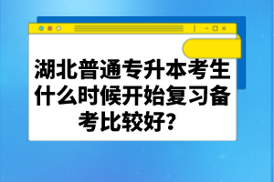 湖北普通專升本考生什么時候開始復(fù)習(xí)備考比較好？