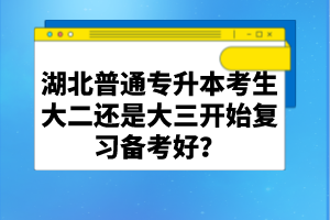 湖北普通專升本考生大二還是大三開始復(fù)習(xí)備考好？