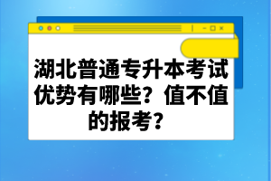 湖北普通專(zhuān)升本考試優(yōu)勢(shì)有哪些？值不值的報(bào)考？