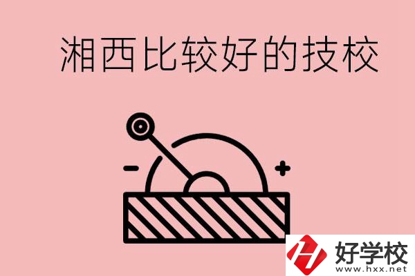 湘西好的技校有哪些？這些技校有什么專業(yè)可以學(xué)？