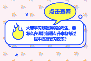 大專學習基礎薄弱的考生，要怎么在湖北普通專升本備考過程中提高復習效率？