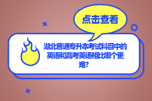 湖北普通專升本考試科目中的英語和高考英語相比哪個更難？