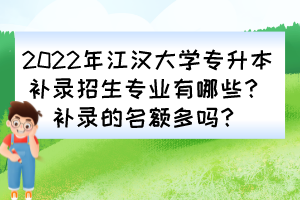 2022年江漢大學(xué)專升本補(bǔ)錄招生專業(yè)有哪些？補(bǔ)錄的名額多嗎？