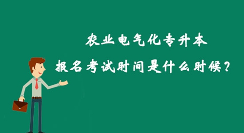 農(nóng)業(yè)電氣化專升本報名考試時間是什么時候？