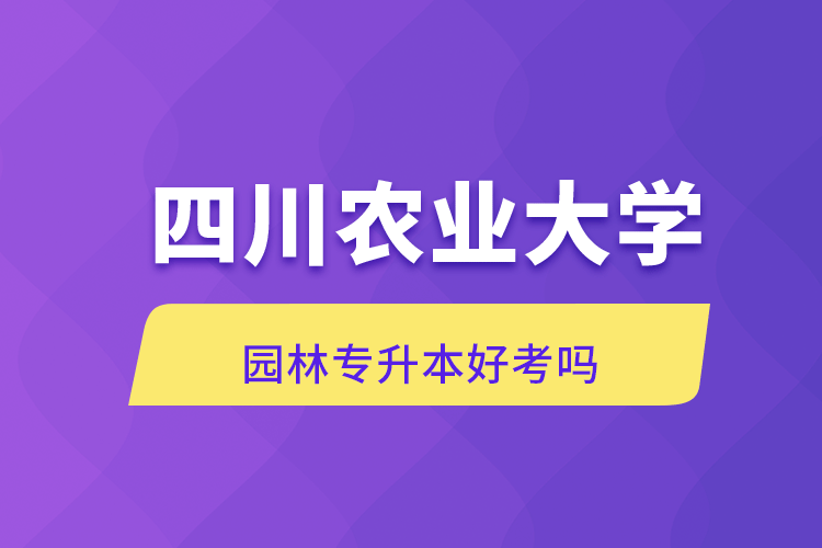 四川農(nóng)業(yè)大學(xué)園林專升本好考嗎