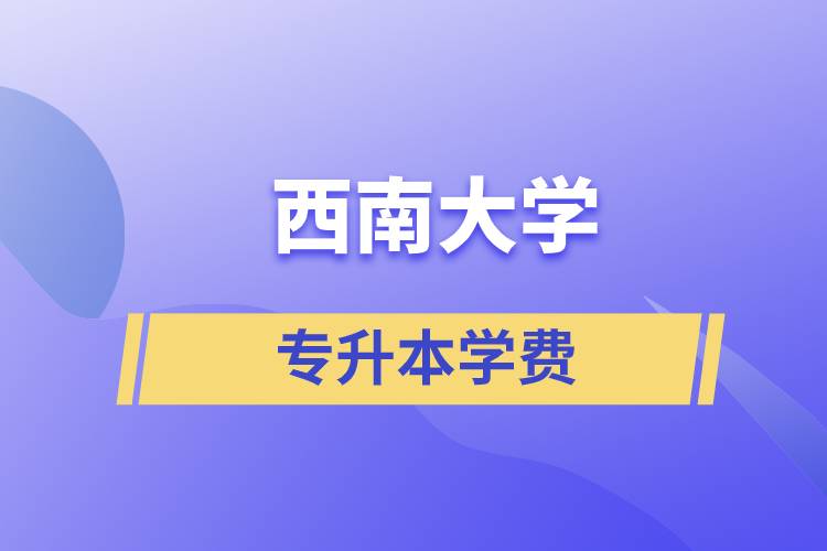 西南大學專升本一般多少學費？