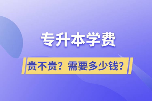 專升本學(xué)費(fèi)貴不貴？需要多少錢？