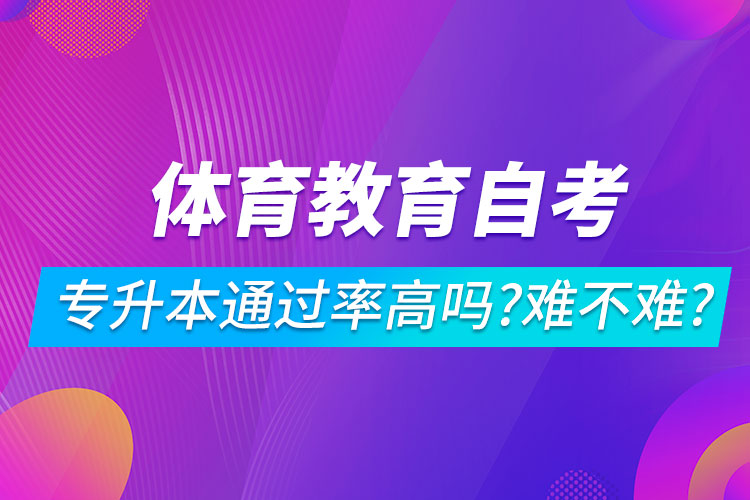 體育教育自考專升本通過率高嗎？難不難？