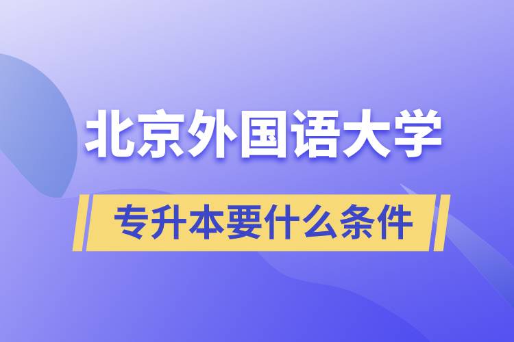 北京外國(guó)語(yǔ)大學(xué)專升本要什么條件？