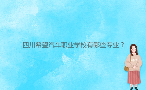 四川希望汽車職業(yè)學校有哪些專業(yè)？