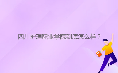 四川護(hù)理職業(yè)學(xué)院到底怎么樣？