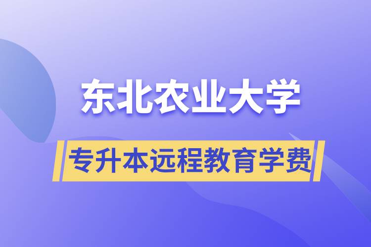 東北農(nóng)業(yè)大學專升本遠程教育學費多少？