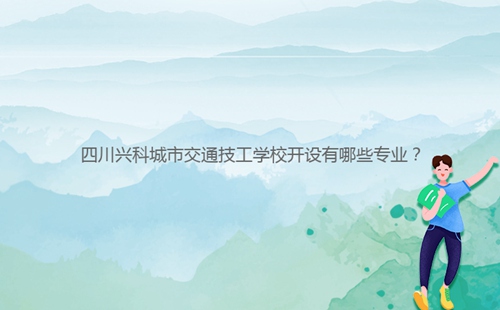 四川興科城市交通技工學(xué)校開設(shè)有哪些專業(yè)？