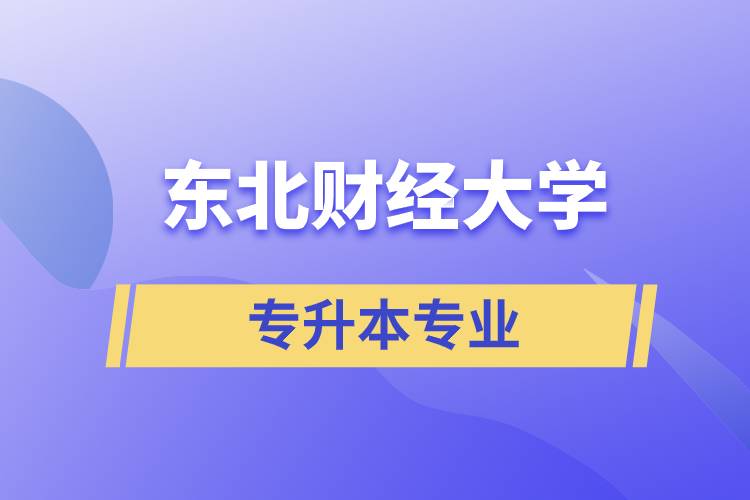 東北財(cái)經(jīng)大學(xué)專升本有哪些專業(yè)可以報(bào)名？