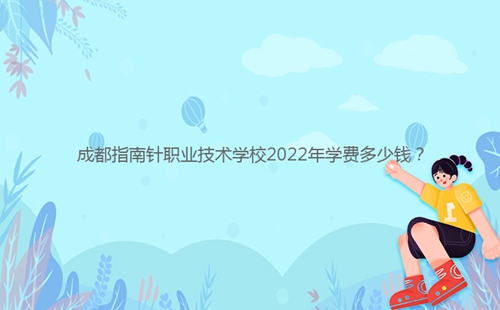 成都指南針職業(yè)技術(shù)學校2022年學費多少錢？