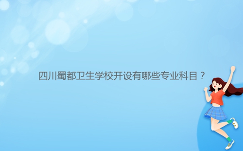 四川蜀都衛(wèi)生學校開設有哪些專業(yè)科目？