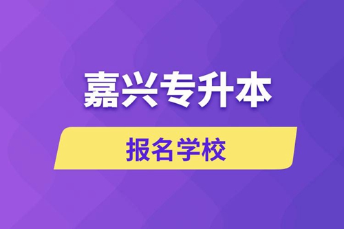 嘉興專升本報名有哪些學校？