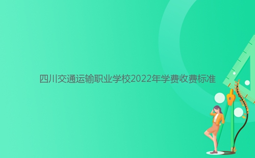 四川交通運輸職業(yè)學校2022年學費收費標準