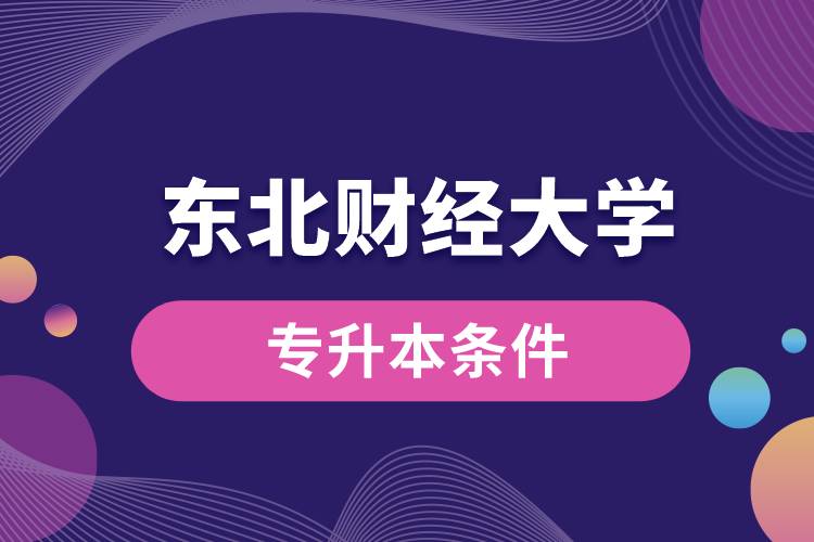 東北財經(jīng)大學(xué)專升本要什么條件？
