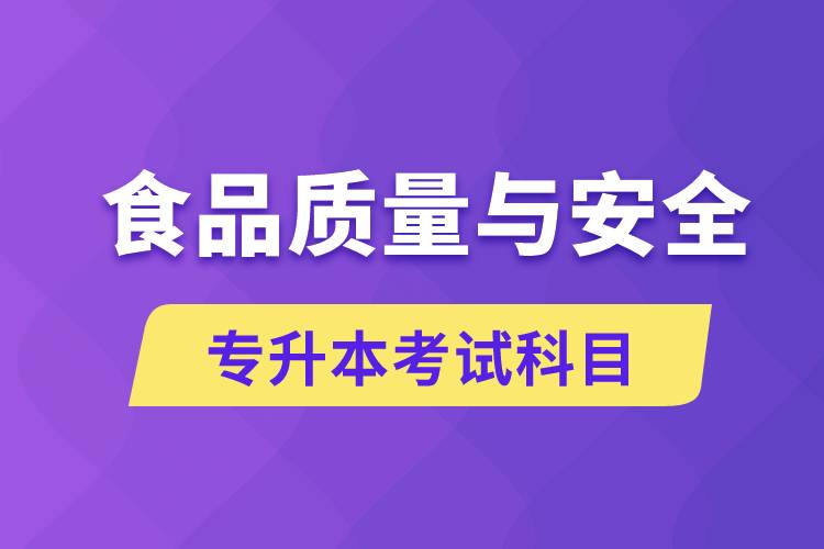 食品質(zhì)量與安全專升本考什么科目？考試哪些內(nèi)容？