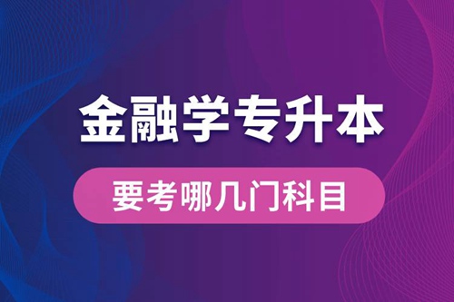 報(bào)名金融學(xué)專業(yè)專升本要考哪幾門科目？