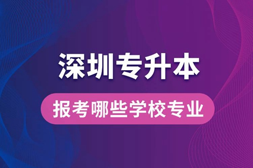 深圳專升本可以報(bào)考哪些學(xué)校專業(yè)？