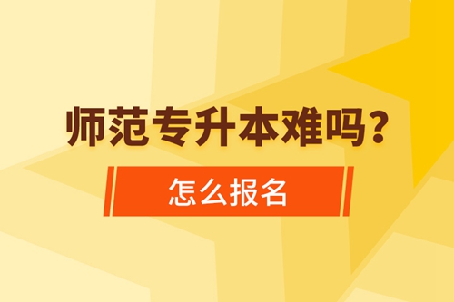 師范專升本難嗎，怎么報名？