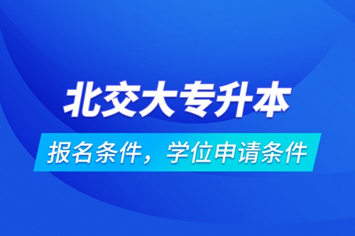 北交大專(zhuān)升本報(bào)名條件，學(xué)位申請(qǐng)條件