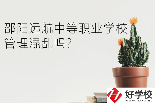 邵陽遠(yuǎn)航中等職業(yè)學(xué)校怎么樣？管理混亂嗎？