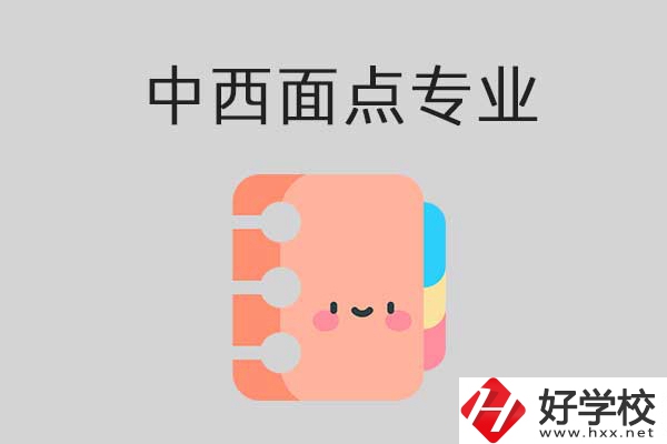 懷化有哪些中專學(xué)?？梢詫W(xué)中西面點專業(yè)？