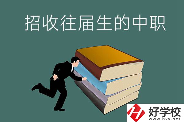 長(zhǎng)沙招收往屆生的中職學(xué)校有哪些？