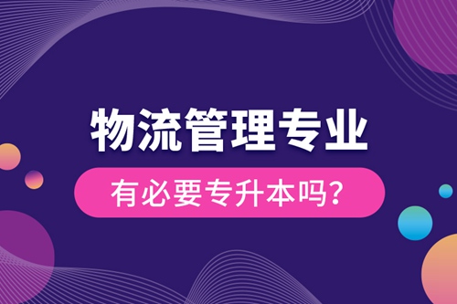 物流管理專業(yè)有必要專升本嗎？