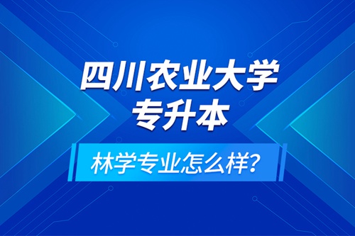 四川農(nóng)業(yè)大學(xué)專升本林學(xué)專業(yè)怎么樣？