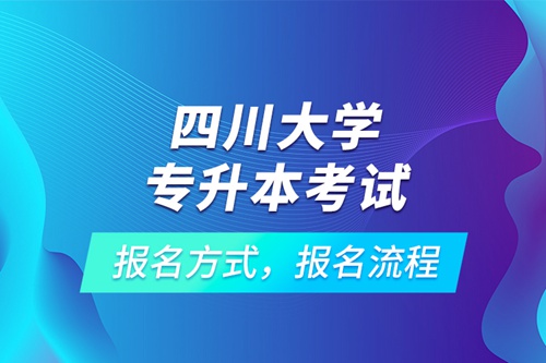 四川大學(xué)專升本考試報(bào)名方式，報(bào)名流程