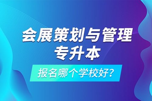 會展策劃與管理專升本報名哪個學(xué)校好？