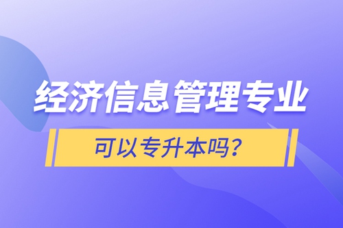 經(jīng)濟信息管理專業(yè)可以專升本嗎？
