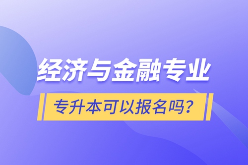 經(jīng)濟(jì)與金融專業(yè)專升本可以報(bào)名嗎？