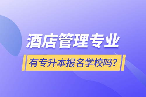 酒店管理專業(yè)有專升本報名學(xué)校嗎？