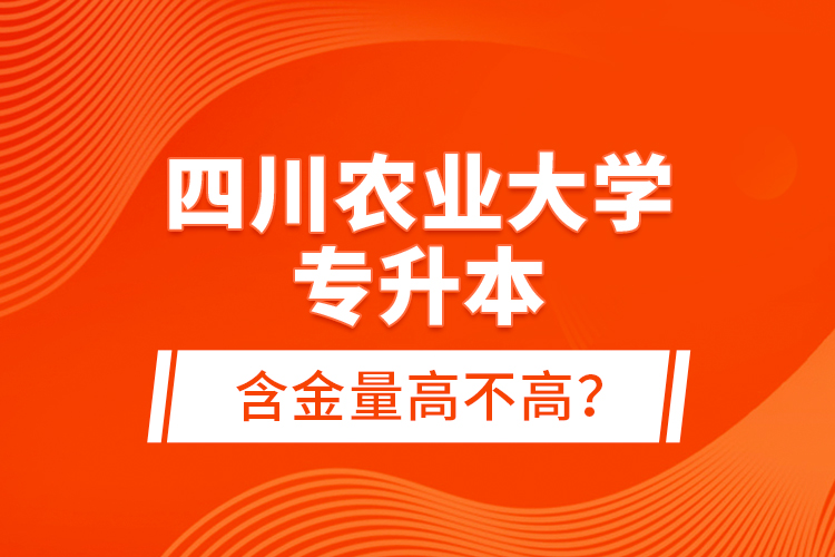 四川農業(yè)大學專升本含金量高不高？