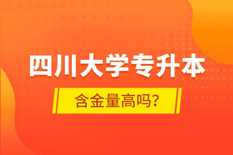 四川大學(xué)專升本含金量高嗎？