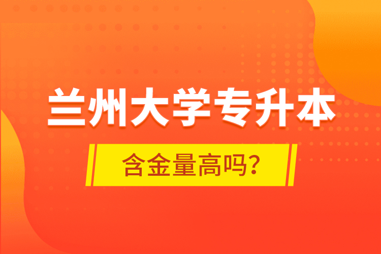 蘭州大學(xué)專升本含金量高嗎？