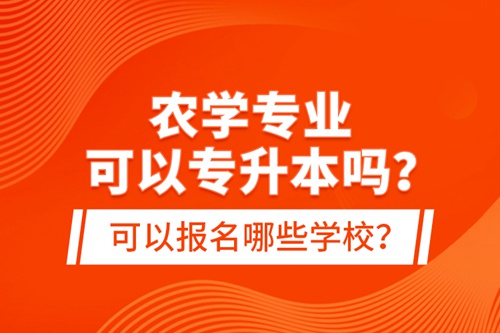 農學專業(yè)可以專升本嗎？可以報名哪些學校？