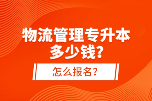 物流管理專(zhuān)升本多少錢(qián)？怎么報(bào)名？