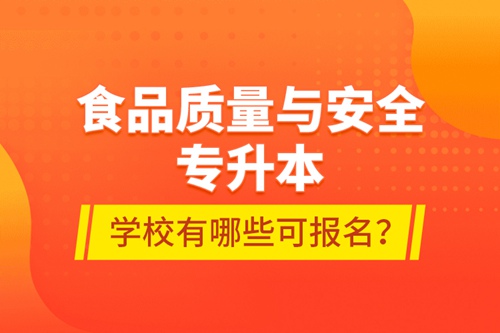 食品質(zhì)量與安全專升本學(xué)校有哪些可報名？