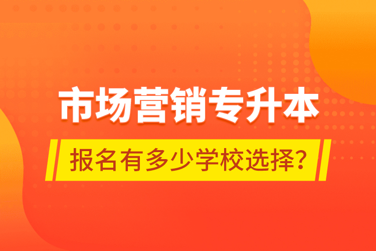 市場營銷專升本報名有多少學校選擇？