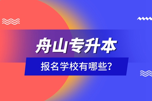 舟山專升本報(bào)名學(xué)校有哪些？