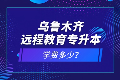 烏魯木齊遠(yuǎn)程教育專升本學(xué)費(fèi)多少？