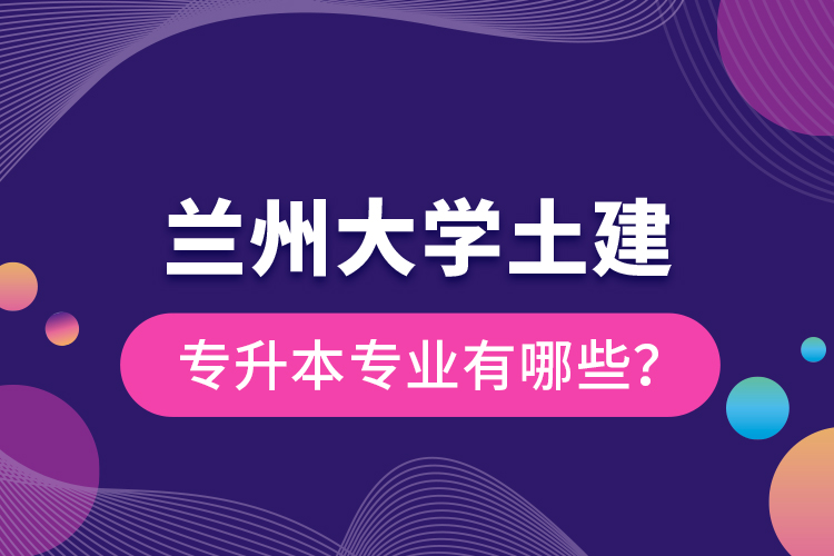 蘭州大學(xué)土建專升本專業(yè)有哪些？