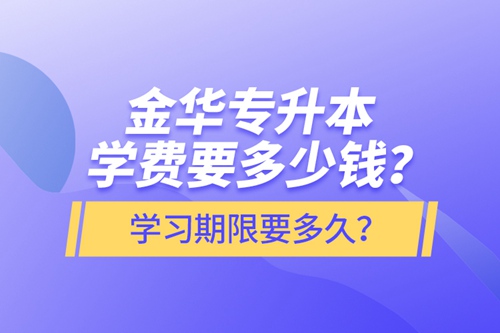 金華專升本學(xué)費要多少錢？學(xué)習(xí)期限要多久？