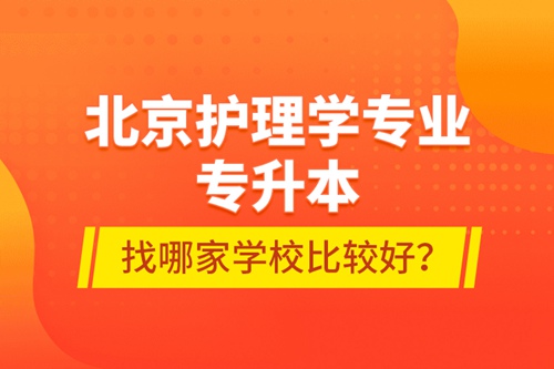 北京護(hù)理學(xué)專業(yè)專升本找哪家學(xué)校比較好？